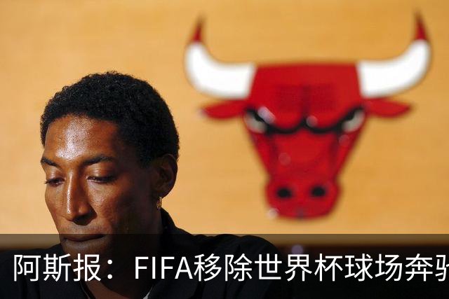 阿斯报：FIFA移除世界杯球场奔驰标志失败，因标志已融入球场结构